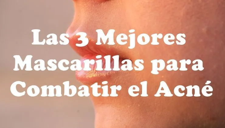 Las 3 mejores mascarillas para combatir el acné